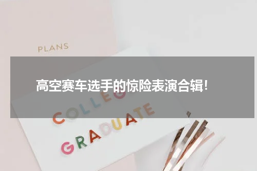 高空赛车选手的惊险表演合辑!