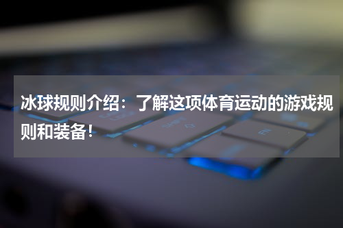 冰球规则介绍：了解这项体育运动的游戏规则和装备！