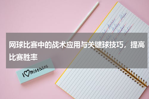 网球比赛中的战术应用与关键球技巧，提高比赛胜率