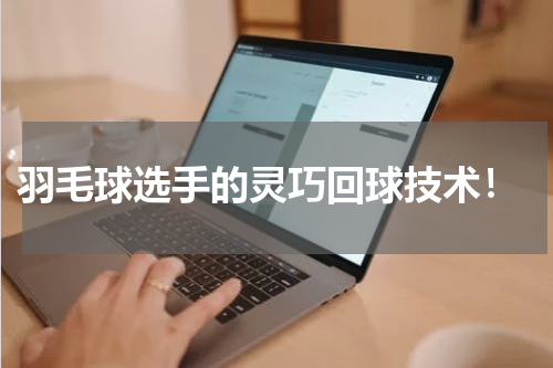 羽毛球选手的灵巧回球技术!