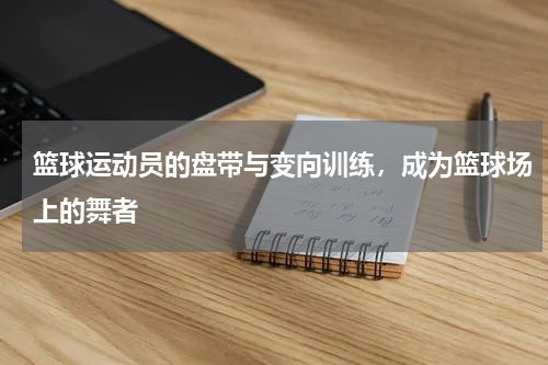 篮球运动员的盘带与变向训练，成为篮球场上的舞者