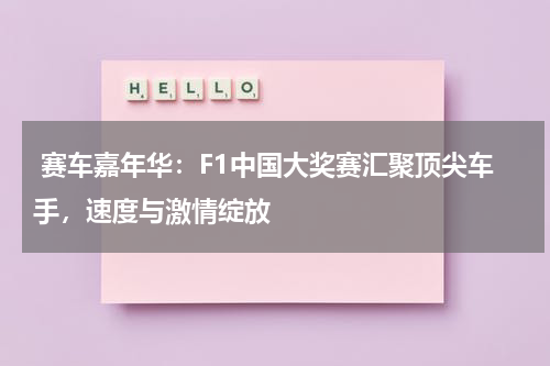  赛车嘉年华：F1中国大奖赛汇聚顶尖车手，速度与激情绽放