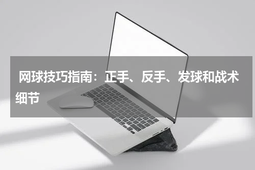 网球技巧指南:正手、反手、发球和战术细节