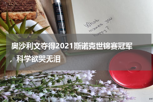 奥沙利文夺得2021斯诺克世锦赛冠军,科学欲哭无泪