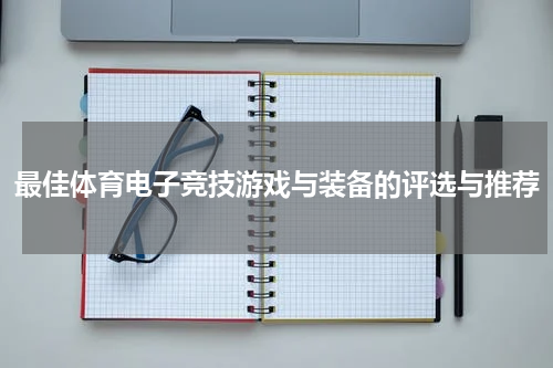 最佳体育电子竞技游戏与装备的评选与推荐