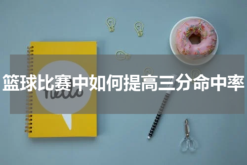 篮球比赛中如何提高三分命中率