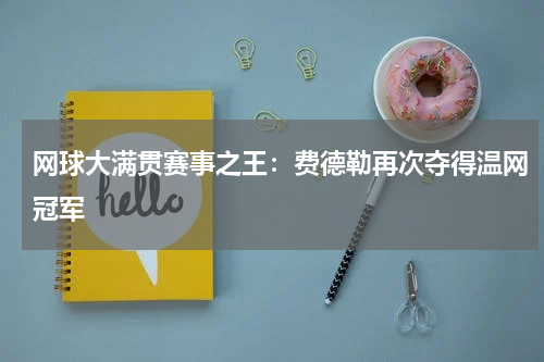 网球大满贯赛事之王：费德勒再次夺得温网冠军