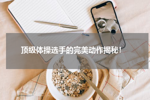 顶级体操选手的完美动作揭秘!