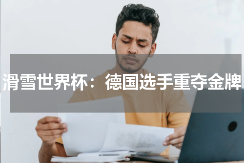 滑雪世界杯：德国选手重夺金牌