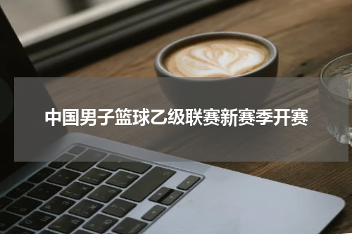 中国男子篮球乙级联赛新赛季开赛