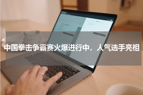 中国拳击争霸赛火爆进行中,人气选手亮相