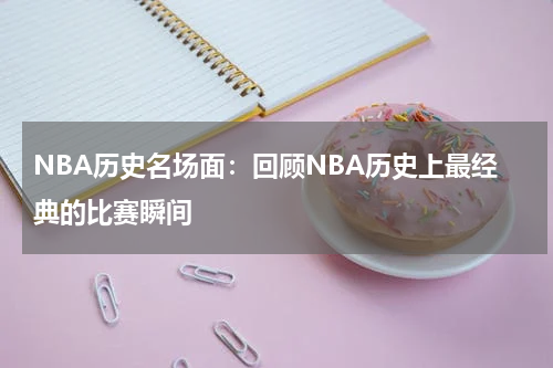 NBA历史名场面:回顾NBA历史上最经典的比赛瞬间