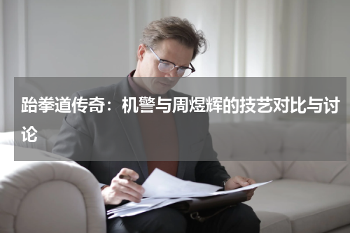 跆拳道传奇：机警与周煜辉的技艺对比与讨论