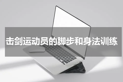 击剑运动员的脚步和身法训练