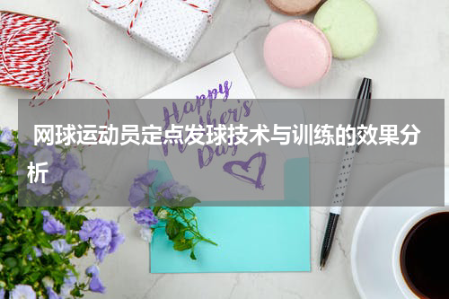 网球运动员定点发球技术与训练的效果分析