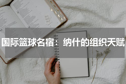 国际篮球名宿：纳什的组织天赋