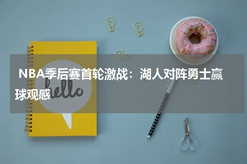 NBA季后赛首轮激战:湖人对阵勇士赢球观感