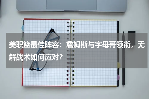 美职篮最佳阵容：詹姆斯与字母哥领衔，无解战术如何应对？