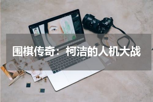 围棋传奇：柯洁的人机大战