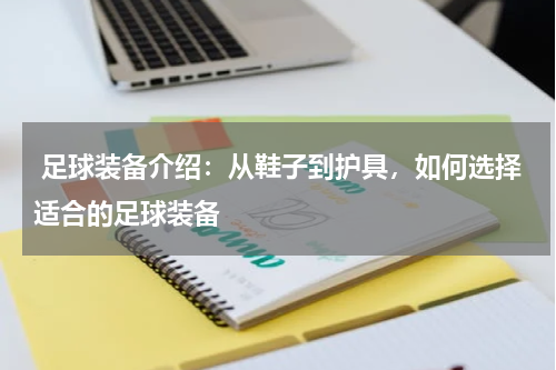  足球装备介绍：从鞋子到护具，如何选择适合的足球装备