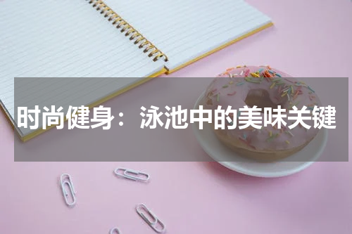 时尚健身:泳池中的美味关键