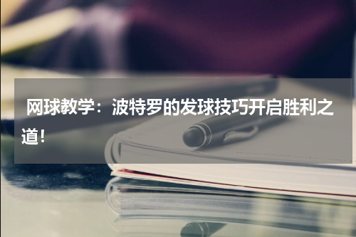  网球教学：波特罗的发球技巧开启胜利之道！