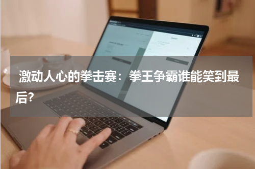 激动人心的拳击赛:拳王争霸谁能笑到最后?