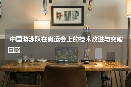  中国游泳队在奥运会上的技术改进与突破回顾