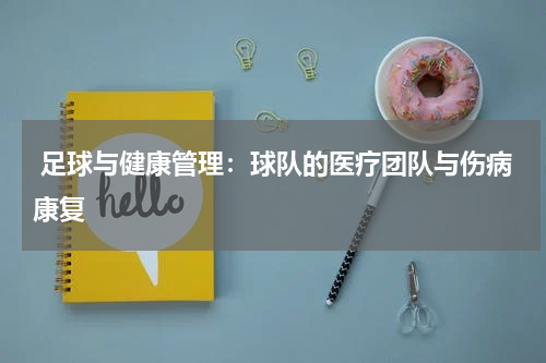 足球与健康管理:球队的医疗团队与伤病康复