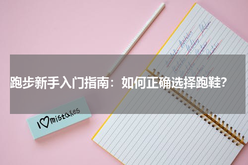  跑步新手入门指南：如何正确选择跑鞋？