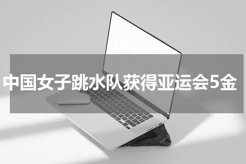 中国女子跳水队获得亚运会5金
