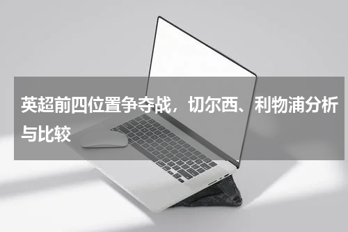 英超前四位置争夺战,切尔西、利物浦分析与比较