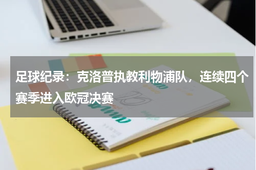 足球纪录：克洛普执教利物浦队，连续四个赛季进入欧冠决赛