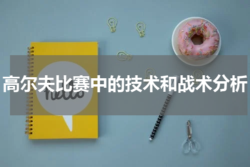 高尔夫比赛中的技术和战术分析