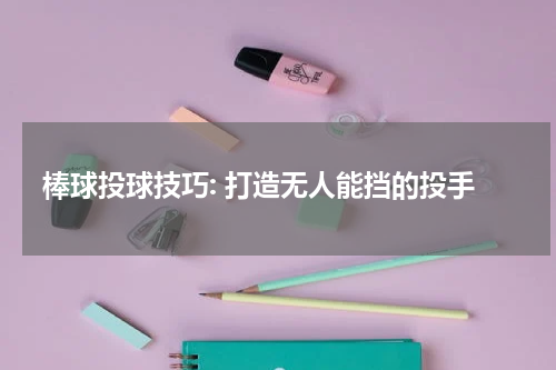 棒球投球技巧: 打造无人能挡的投手