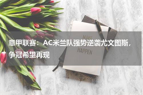 意甲联赛:AC米兰队强势逆袭尤文图斯,争冠希望再现