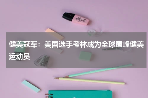 健美冠军：美国选手考林成为全球巅峰健美运动员