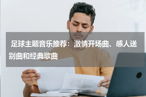 足球主题音乐推荐:激情开场曲、感人送别曲和经典歌曲