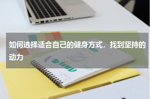 如何选择适合自己的健身方式，找到坚持的动力