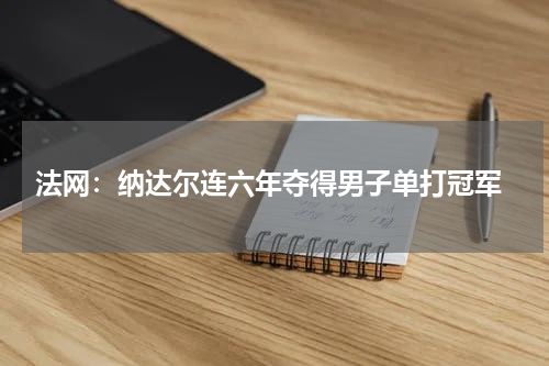 法网:纳达尔连六年夺得男子单打冠军