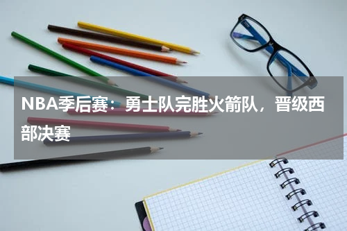 NBA季后赛:勇士队完胜火箭队,晋级西部决赛