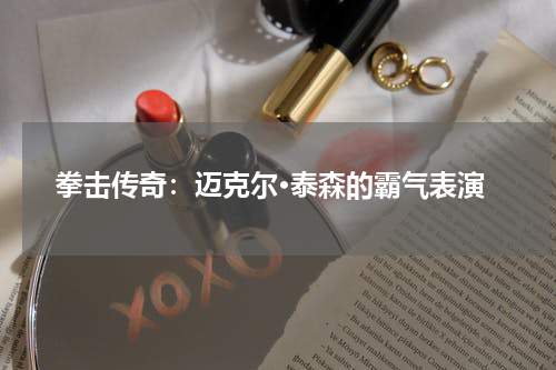 拳击传奇:迈克尔·泰森的霸气表演