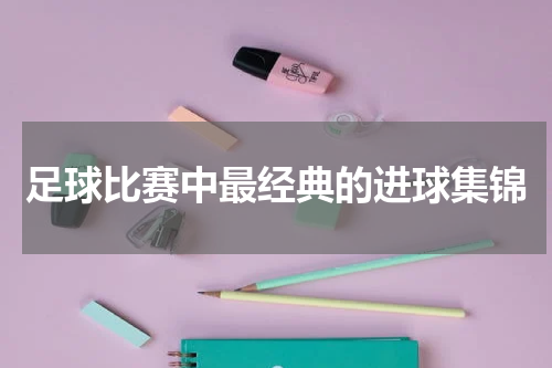 足球比赛中最经典的进球集锦