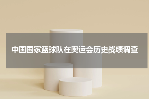 中国国家篮球队在奥运会历史战绩调查