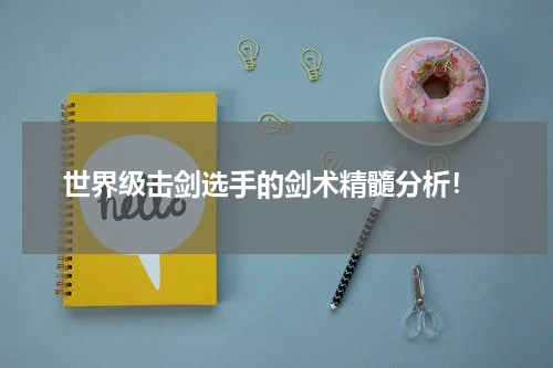 世界级击剑选手的剑术精髓分析!