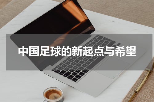 中国足球的新起点与希望