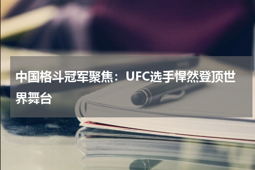 中国格斗冠军聚焦：UFC选手悍然登顶世界舞台
