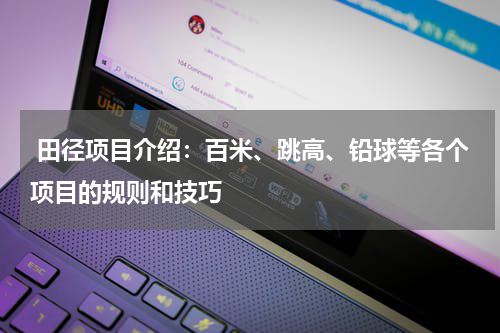  田径项目介绍：百米、跳高、铅球等各个项目的规则和技巧