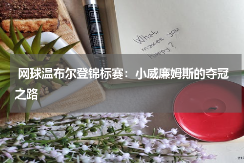  网球温布尔登锦标赛：小威廉姆斯的夺冠之路