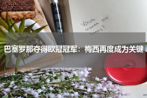 巴塞罗那夺得欧冠冠军：梅西再度成为关键